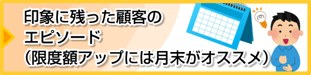 印象に残った顧客のエピソード（限度額アップには月末がオススメ）