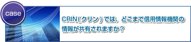 CRIN(クリン)では、どこまで信用情報機関の情報が共有されますか？