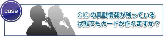 CICの異動情報が残っている状態でもカードが作れますか？