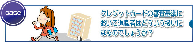 審査における退職者(無職、年金受給者、転職先決まっている人)の扱いとは？