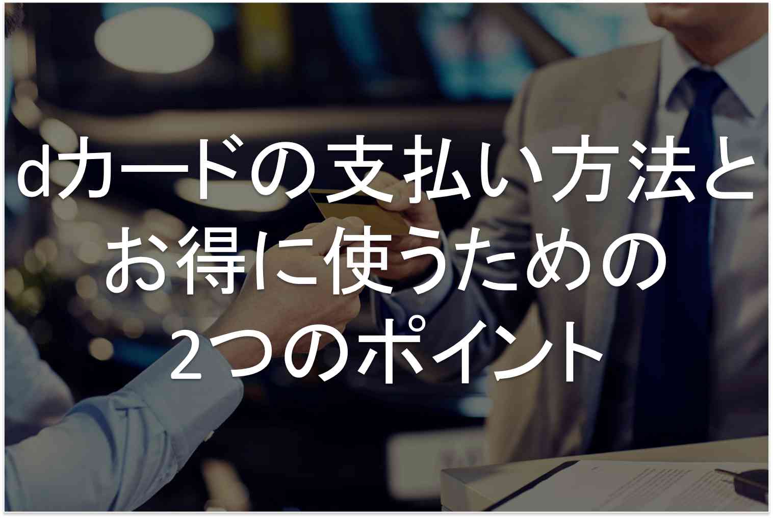 Dカードの支払い方法とお得に使うための2つのポイント すごいカード